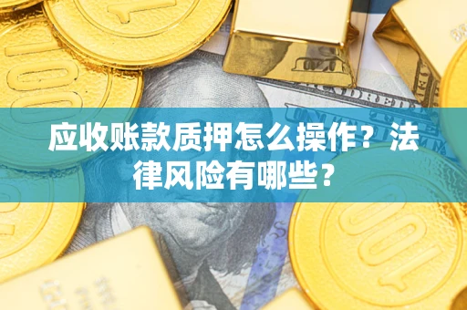 北京应收账款质押怎么操作？法律风险有哪些？
