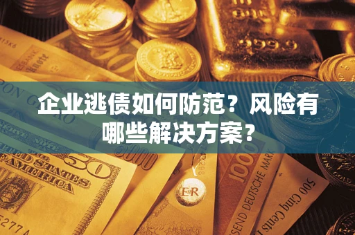 北京企业逃债如何防范？风险有哪些解决方案？