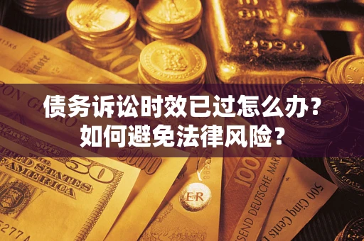 北京债务诉讼时效已过怎么办？如何避免法律风险？