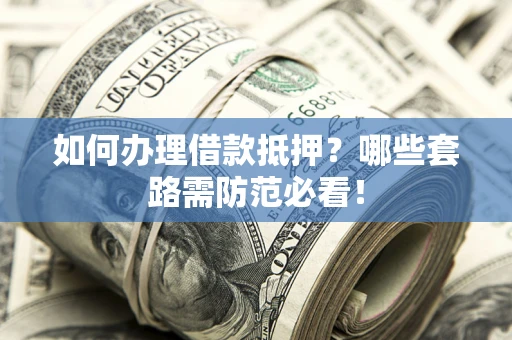 北京如何办理借款抵押？哪些套路需防范必看！