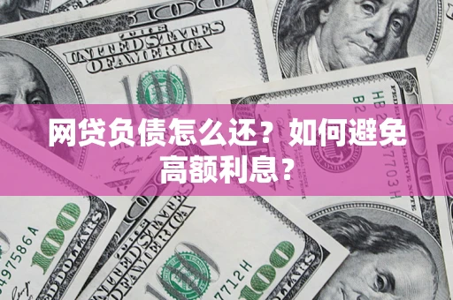 北京网贷负债怎么还？如何避免高额利息？