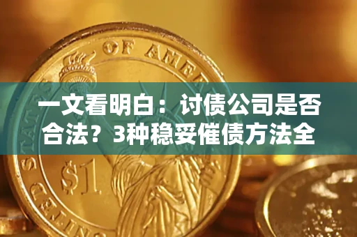 北京一文看明白：讨债公司是否合法？3种稳妥催债方法全解析