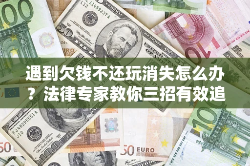北京遇到欠钱不还玩消失怎么办？法律专家教你三招有效追债！