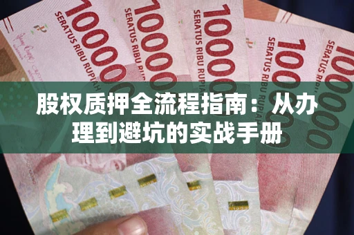 北京股权质押全流程指南：从办理到避坑的实战手册