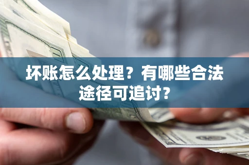 北京坏账怎么处理？有哪些合法途径可追讨？