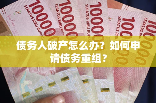 北京债务人破产怎么办？如何申请债务重组？