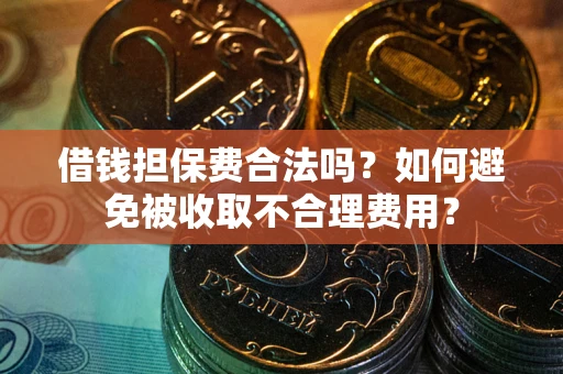 北京借钱担保费合法吗？如何避免被收取不合理费用？
