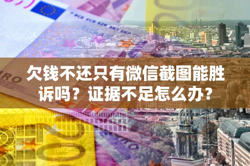 北京欠钱不还只有微信截图能胜诉吗？证据不足怎么办？