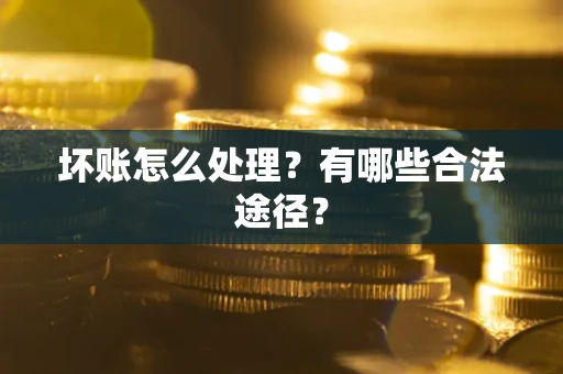 北京坏账怎么处理？有哪些合法途径？