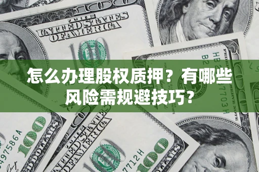 北京怎么办理股权质押？有哪些风险需规避技巧？