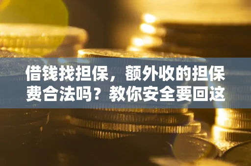 北京借钱找担保，额外收的担保费合法吗？教你安全要回这笔钱