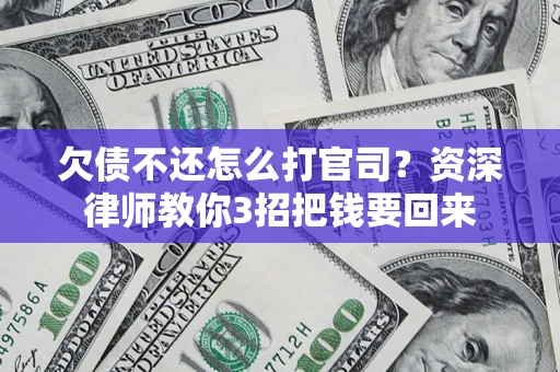 北京欠债不还怎么打官司？资深律师教你3招把钱要回来