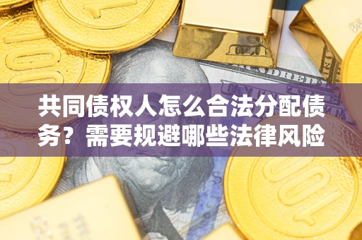 北京共同债权人怎么合法分配债务？需要规避哪些法律风险？