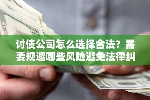 北京讨债公司怎么选择合法？需要规避哪些风险避免法律纠纷？