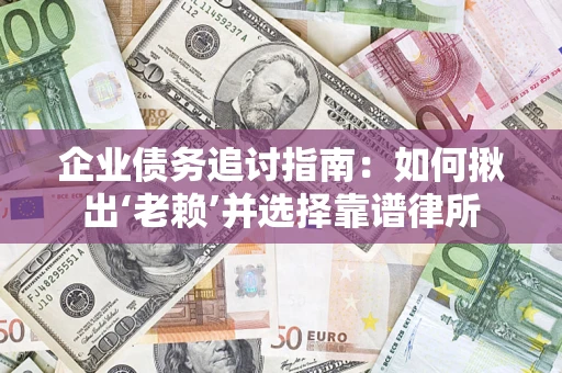 北京企业债务追讨指南：如何揪出‘老赖’并选择靠谱律所