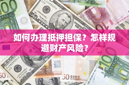 北京如何办理抵押担保？怎样规避财产风险？