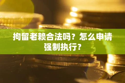 北京拘留老赖合法吗？怎么申请强制执行？