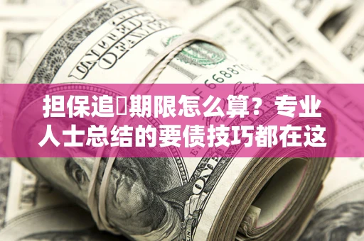 北京担保追償期限怎么算？专业人士总结的要债技巧都在这里了