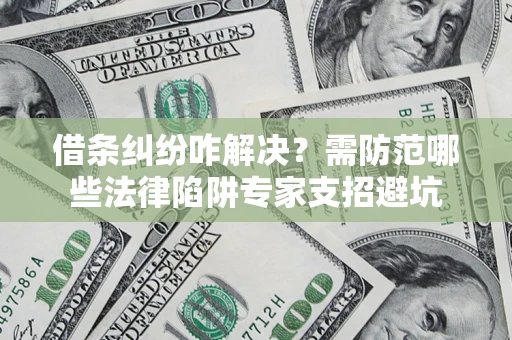 北京借条纠纷咋解决？需防范哪些法律陷阱专家支招避坑