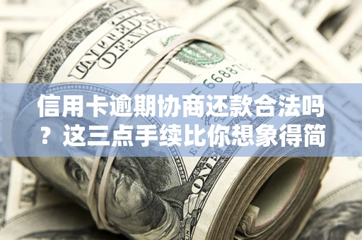北京信用卡逾期协商还款合法吗？这三点手续比你想象得简单