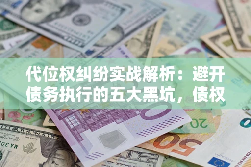 北京代位权纠纷实战解析：避开债务执行的五大黑坑，债权人必看指南