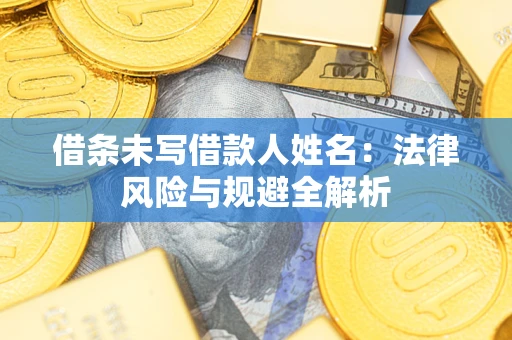 北京借条未写借款人姓名：法律风险与规避全解析