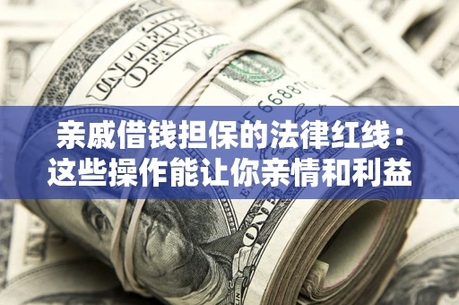 北京亲戚借钱担保的法律红线：这些操作能让你亲情和利益两不误
