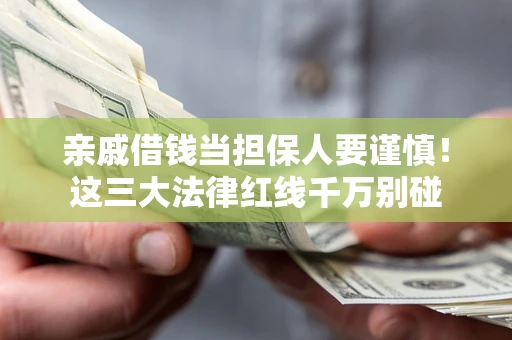 北京亲戚借钱当担保人要谨慎！这三大法律红线千万别碰