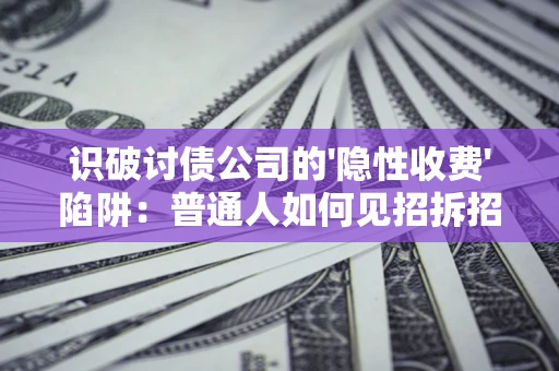 北京识破讨债公司的'隐性收费'陷阱：普通人如何见招拆招？