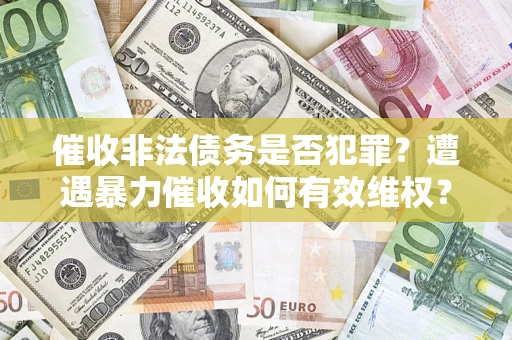 北京催收非法债务是否犯罪？遭遇暴力催收如何有效维权？
