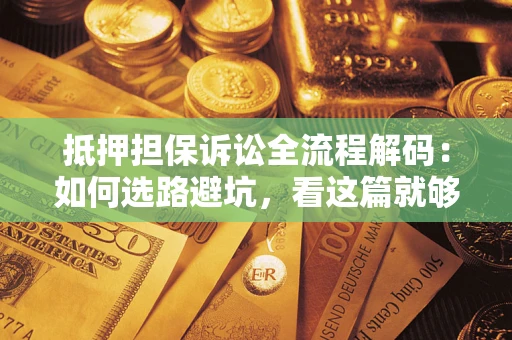 北京抵押担保诉讼全流程解码：如何选路避坑，看这篇就够了
