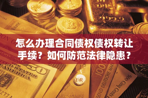 北京怎么办理合同债权债权转让手续？如何防范法律隐患？