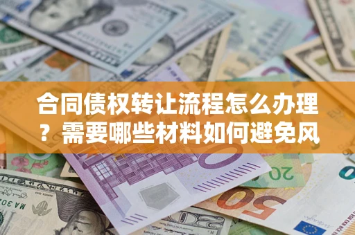 北京合同债权转让流程怎么办理？需要哪些材料如何避免风险？