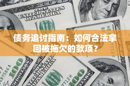 北京债务追讨指南：如何合法拿回被拖欠的款项？