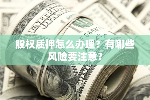 北京股权质押怎么办理？有哪些风险要注意？