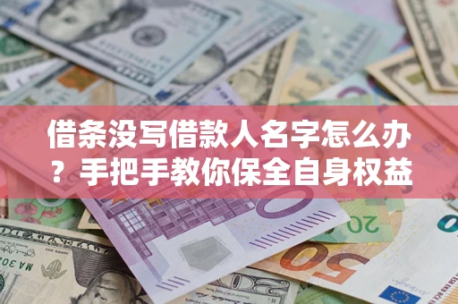 北京借条没写借款人名字怎么办？手把手教你保全自身权益