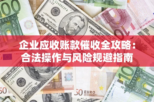 北京企业应收账款催收全攻略：合法操作与风险规避指南