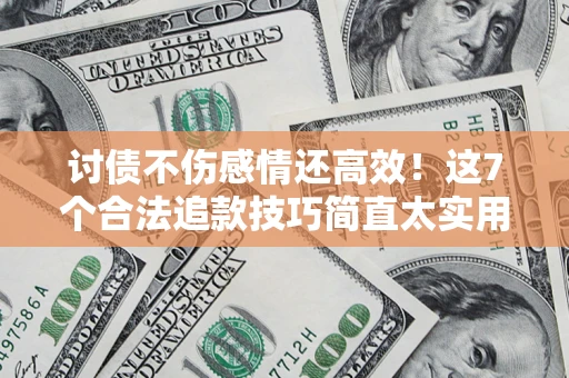 北京讨债不伤感情还高效！这7个合法追款技巧简直太实用