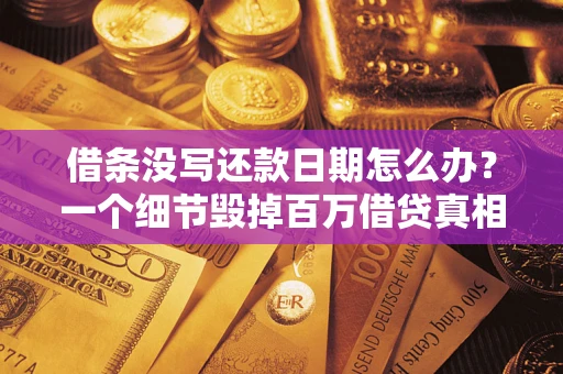 北京借条没写还款日期怎么办？一个细节毁掉百万借贷真相