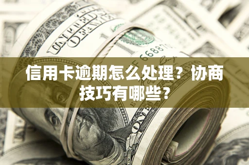 北京信用卡逾期怎么处理？协商技巧有哪些？