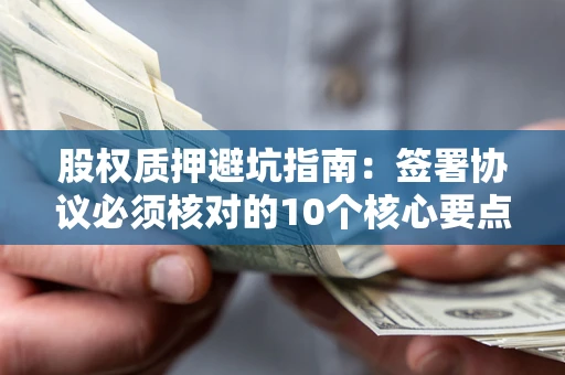 北京股权质押避坑指南：签署协议必须核对的10个核心要点