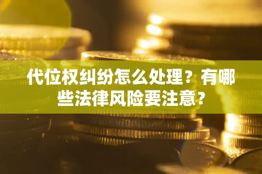 北京代位权纠纷怎么处理？有哪些法律风险要注意？