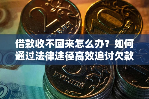 北京借款收不回来怎么办？如何通过法律途径高效追讨欠款？