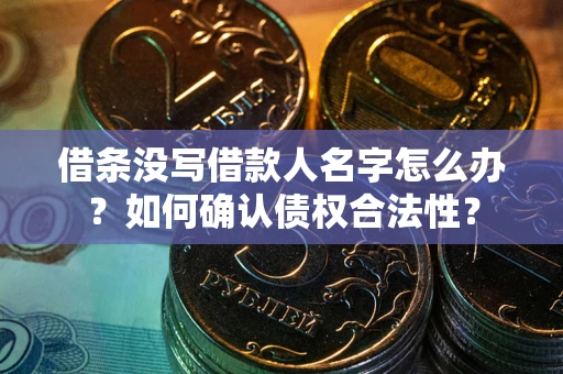 北京借条没写借款人名字怎么办？如何确认债权合法性？