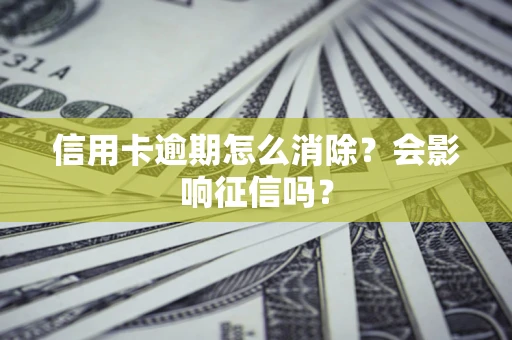 北京信用卡逾期怎么消除？会影响征信吗？