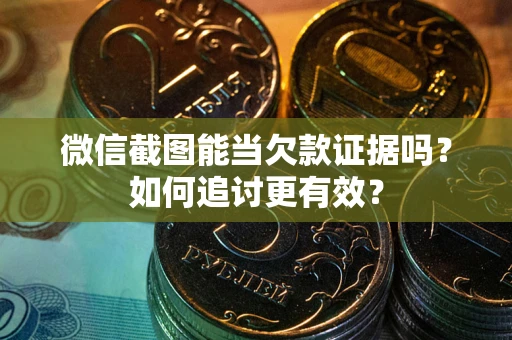 北京微信截图能当欠款证据吗？如何追讨更有效？