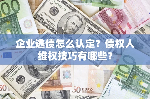 北京企业逃债怎么认定？债权人维权技巧有哪些？
