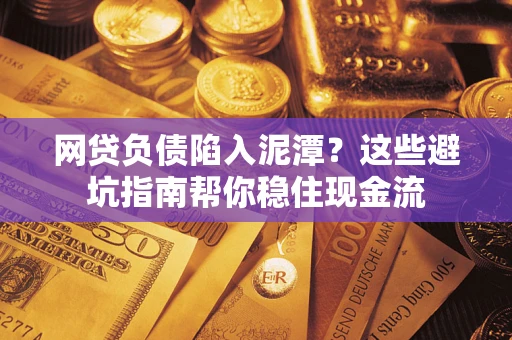 北京网贷负债陷入泥潭？这些避坑指南帮你稳住现金流