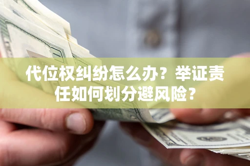 北京代位权纠纷怎么办？举证责任如何划分避风险？
