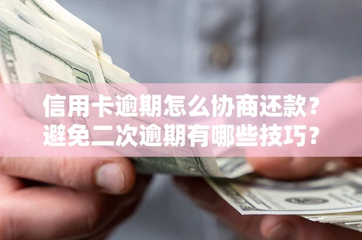 北京信用卡逾期怎么协商还款？避免二次逾期有哪些技巧？